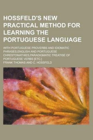 Cover of Hossfeld's New Practical Method for Learning the Portuguese Language; With Portuguese Proverbs and Idiomatic Phrases, English and Portuguese Chrestomathies, Paradigmatic Treatise of Portuguese Verbs [Etc.]