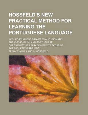 Book cover for Hossfeld's New Practical Method for Learning the Portuguese Language; With Portuguese Proverbs and Idiomatic Phrases, English and Portuguese Chrestomathies, Paradigmatic Treatise of Portuguese Verbs [Etc.]