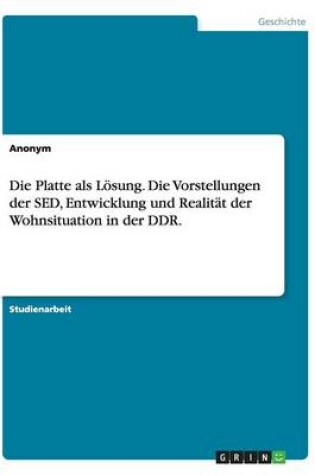 Cover of Die Platte als Loesung. Die Vorstellungen der SED, Entwicklung und Realitat der Wohnsituation in der DDR.