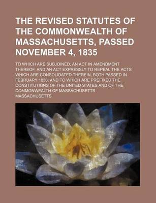 Book cover for The Revised Statutes of the Commonwealth of Massachusetts, Passed November 4, 1835; To Which Are Subjoined, an ACT in Amendment Thereof, and an ACT Ex