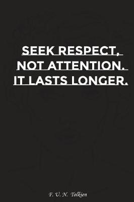 Book cover for Seek Respect Not Attention It Lasts Longer