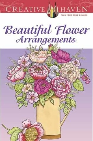 Cover of Creative Haven Beautiful Flower Arrangements Coloring Book