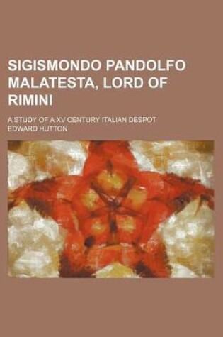 Cover of Sigismondo Pandolfo Malatesta, Lord of Rimini; A Study of a XV Century Italian Despot