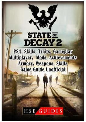 Book cover for State of Decay 2 PS4, Skills, Traits, Gameplay, Multiplayer, Mods, Achievements, Armory, Weapons, Skills, Game Guide Unofficial