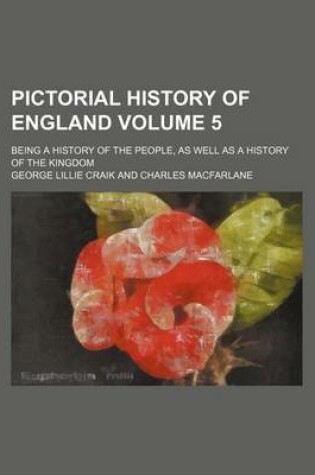 Cover of Pictorial History of England Volume 5; Being a History of the People, as Well as a History of the Kingdom