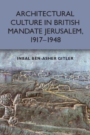 Cover of Architectural Culture in British-Mandate Jerusalem, 1917-1948