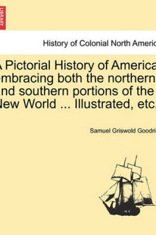 Cover of A Pictorial History of America; Embracing Both the Northern and Southern Portions of the New World ... Illustrated, Etc.