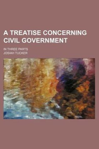 Cover of A Treatise Concerning Civil Government; In Three Parts
