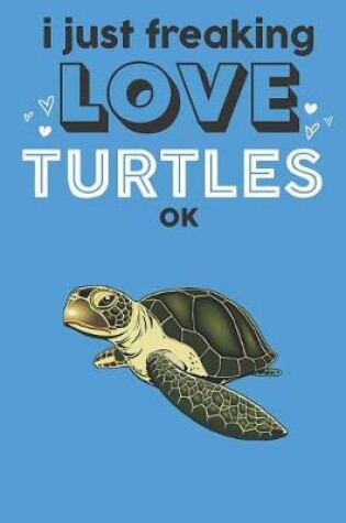Cover of I Just Freaking Love Turtles Ok