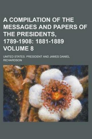 Cover of A Compilation of the Messages and Papers of the Presidents, 1789-1908 Volume 8