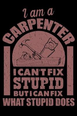 Book cover for I Am A Carpenter I Can't Fix Stupid But I Can Fix What Stupid Does