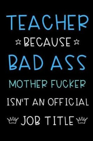 Cover of Teacher Because Bad Ass Mother Fucker Isn't An Official Title