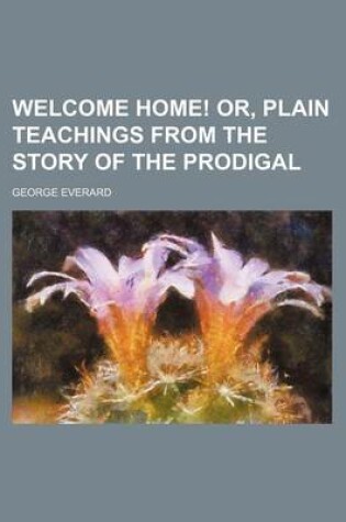 Cover of Welcome Home! Or, Plain Teachings from the Story of the Prodigal