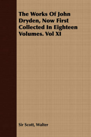 Cover of The Works Of John Dryden, Now First Collected In Eighteen Volumes. Vol XI