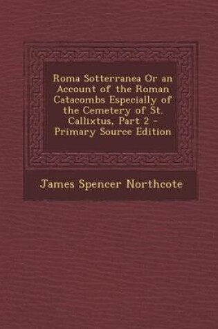 Cover of Roma Sotterranea or an Account of the Roman Catacombs Especially of the Cemetery of St. Callixtus, Part 2