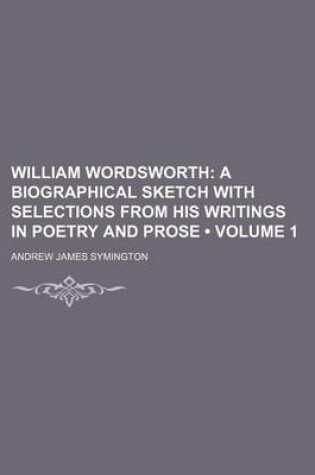 Cover of William Wordsworth (Volume 1); A Biographical Sketch with Selections from His Writings in Poetry and Prose