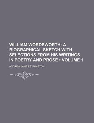 Book cover for William Wordsworth (Volume 1); A Biographical Sketch with Selections from His Writings in Poetry and Prose
