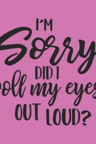 Cover of I'm Sorry Did I Roll My Eyes Out Loud