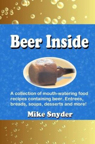 Cover of Beer Inside: A Collection of Mouth-Watering Food Recipies Containing Beer. Entrees, Breads, Soups, Desserts and More!