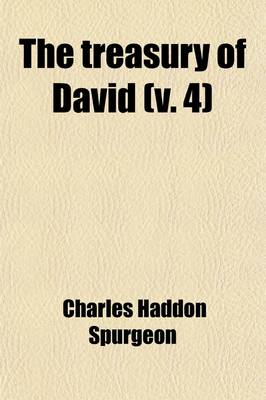 Book cover for The Treasury of David (Volume 4); Containing an Original Exposition of the Book of Psalms a Collection of Illustrative Extracts from the Whole Range of Literature a Series of Homiletical Hints Upon Almost Every Verse and Lists of Writers Upon Each Psalm