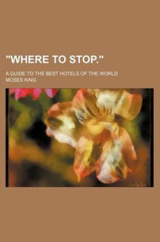 Cover of Where to Stop.; A Guide to the Best Hotels of the World