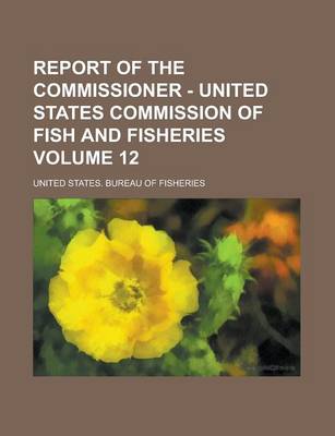 Book cover for Report of the Commissioner - United States Commission of Fish and Fisheries Volume 12