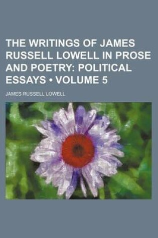 Cover of The Writings of James Russell Lowell in Prose and Poetry (Volume 5); Political Essays