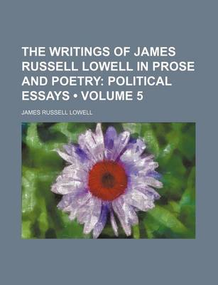 Book cover for The Writings of James Russell Lowell in Prose and Poetry (Volume 5); Political Essays