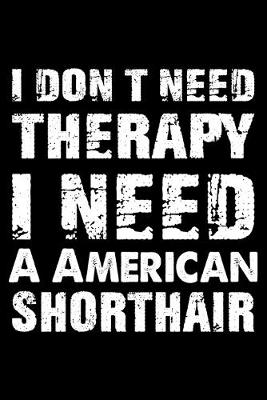 Book cover for I Don't Need Therapy I Need A American Shorthair