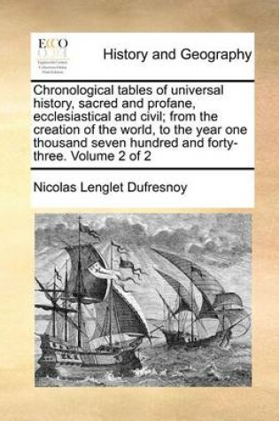 Cover of Chronological Tables of Universal History, Sacred and Profane, Ecclesiastical and Civil; From the Creation of the World, to the Year One Thousand Seven Hundred and Forty-Three. Volume 2 of 2