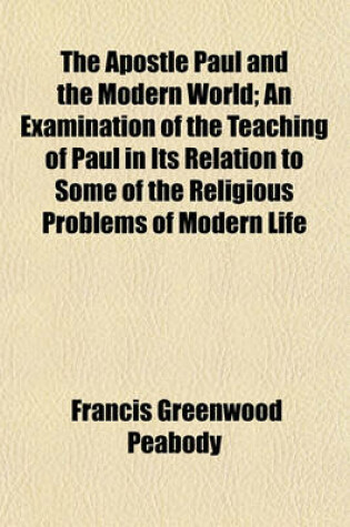 Cover of The Apostle Paul and the Modern World; An Examination of the Teaching of Paul in Its Relation to Some of the Religious Problems of Modern Life