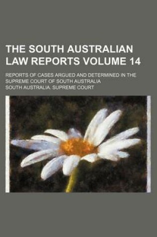 Cover of The South Australian Law Reports Volume 14; Reports of Cases Argued and Determined in the Supreme Court of South Australia