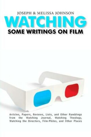 Cover of Watching: Some Writings On Film- Articles, Papers, Reviews, Lists, and Other Ramblings for the Watching Journal, Watching Theology, Watching the Directors, Film-Philes, and Other Places