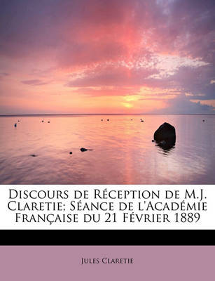 Book cover for Discours de R Ception de M.J. Claretie; S Ance de L'Acad Mie Fran Aise Du 21 F Vrier 1889
