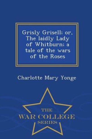 Cover of Grisly Grisell; Or, the Laidly Lady of Whitburn; A Tale of the Wars of the Roses - War College Series