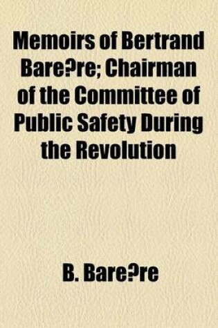 Cover of Memoirs of Bertrand Barere Volume 1; Chairman of the Committee of Public Safety During the Revolution