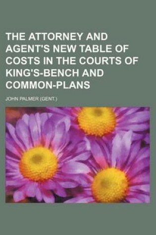 Cover of The Attorney and Agent's New Table of Costs in the Courts of King's-Bench and Common-Plans