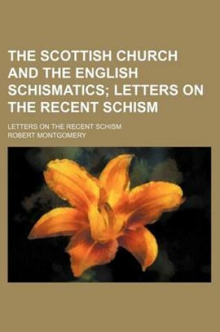 Cover of The Scottish Church and the English Schismatics; Letters on the Recent Schism. Letters on the Recent Schism