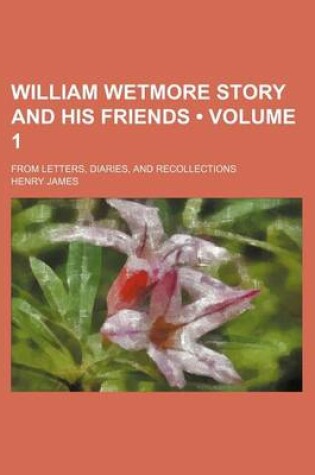 Cover of William Wetmore Story and His Friends (Volume 1 ); From Letters, Diaries, and Recollections