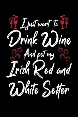 Book cover for I Just Wanna Drink Wine And Pet My Irish Red And White Setter