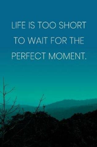 Cover of Inspirational Quote Notebook - 'Life Is Too Short To Wait For The Perfect Moment.' - Inspirational Journal to Write in