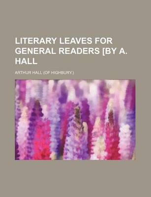 Book cover for Literary Leaves for General Readers [By A. Hall