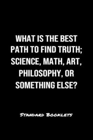 Cover of What Is The Best Path To Find Truth Science Math Art Philosophy Or Something Else?