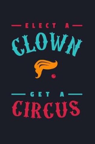 Cover of Elect a Clown Get a Circus