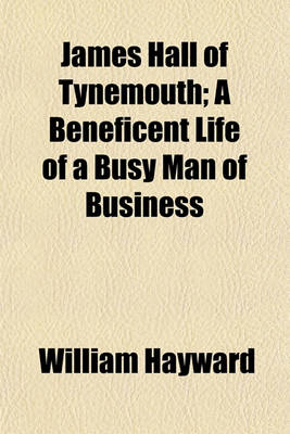 Book cover for James Hall of Tynemouth (Volume 1); A Beneficent Life of a Busy Man of Business