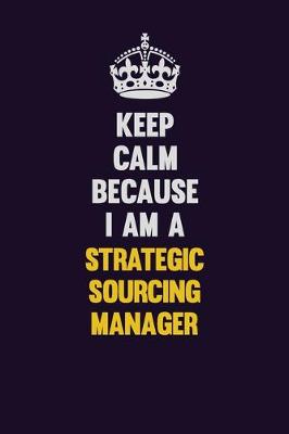 Book cover for Keep Calm Because I Am A Strategic Sourcing Manager
