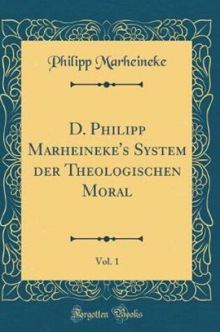 Cover of D. Philipp Marheineke's System der Theologischen Moral, Vol. 1 (Classic Reprint)