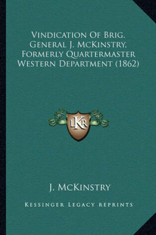 Cover of Vindication of Brig. General J. McKinstry, Formerly Quartermvindication of Brig. General J. McKinstry, Formerly Quartermaster Western Department (1862) Aster Western Department (1862)