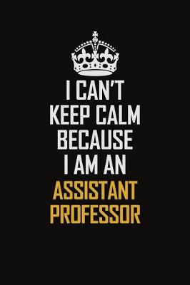 Book cover for I Can't Keep Calm Because I Am An Assistant Professor