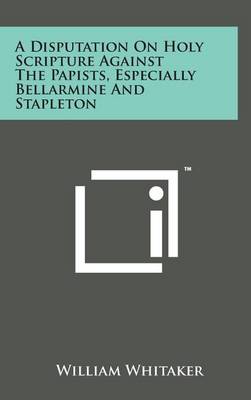 Book cover for A Disputation on Holy Scripture Against the Papists, Especially Bellarmine and Stapleton